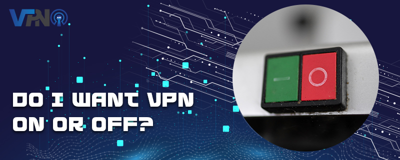 Do I want VPN on or off?