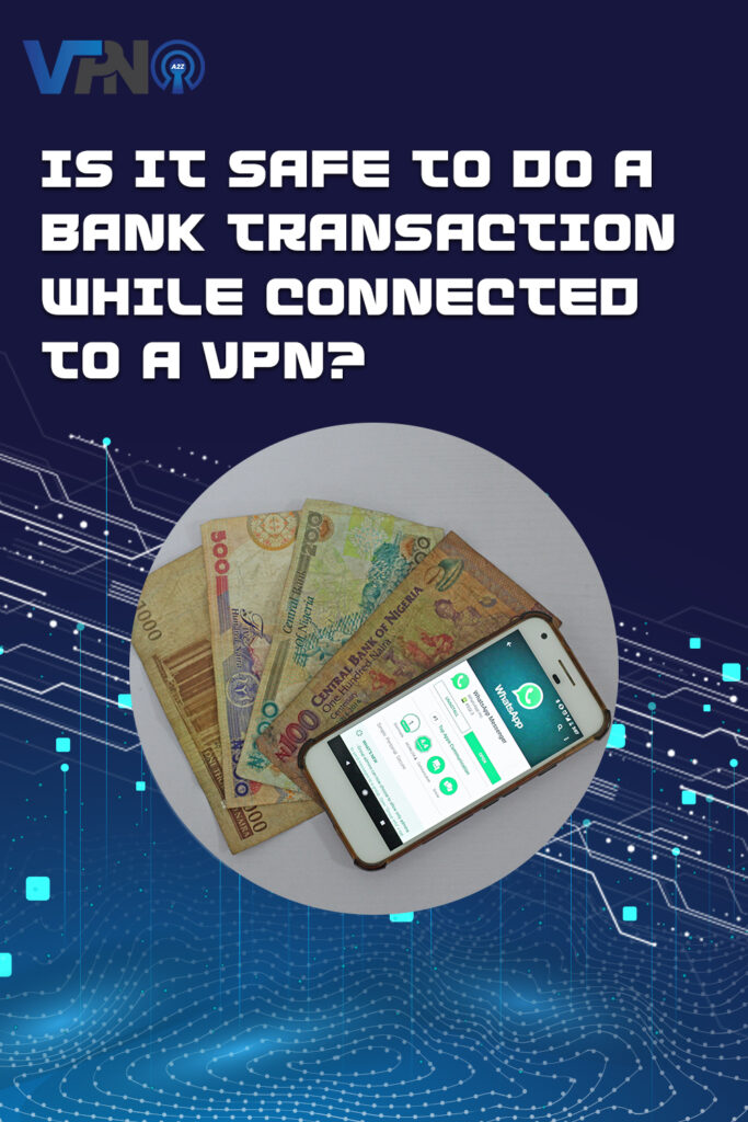 Is it safe to do a bank transaction while connected to a VPN?
